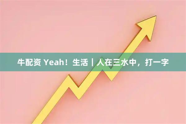 牛配资 Yeah！生活｜人在三水中，打一字
